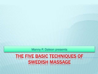 Manny P. Daleon presents

THE FIVE BASIC TECHNIQUES OF
SWEDISH MASSAGE

 
