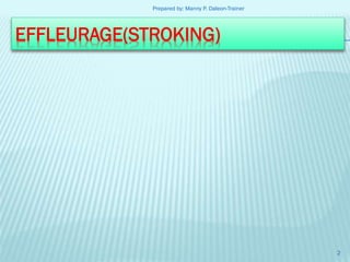 Prepared by: Manny P. Daleon-Trainer

EFFLEURAGE(STROKING)

2

 