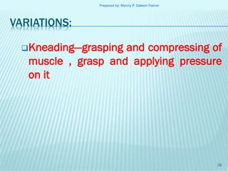 Prepared by: Manny P. Daleon-Trainer

VARIATIONS:
Kneading—grasping

and compressing of
muscle , grasp and applying pressure
on it

26

 