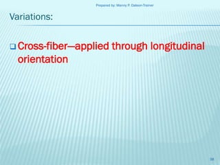 Prepared by: Manny P. Daleon-Trainer

Variations:
 Cross-fiber—applied

through longitudinal

orientation

38

 