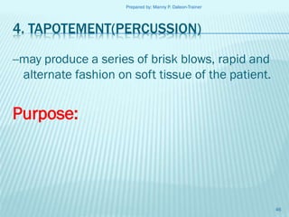 Prepared by: Manny P. Daleon-Trainer

4. TAPOTEMENT(PERCUSSION)
--may produce a series of brisk blows, rapid and
alternate fashion on soft tissue of the patient.

Purpose:

46

 