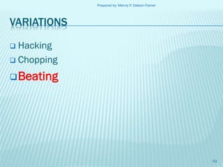 Prepared by: Manny P. Daleon-Trainer

VARIATIONS
Hacking
 Chopping


 Beating

53

 