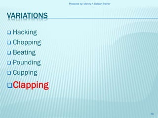 Prepared by: Manny P. Daleon-Trainer

VARIATIONS
Hacking
 Chopping
 Beating
 Pounding
 Cupping


Clapping

56

 