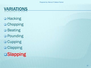 Prepared by: Manny P. Daleon-Trainer

VARIATIONS
Hacking
 Chopping
 Beating
 Pounding
 Cupping
 Clapping


 Slapping
57

 
