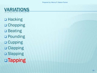Prepared by: Manny P. Daleon-Trainer

VARIATIONS
Hacking
 Chopping
 Beating
 Pounding
 Cupping
 Clapping
 Slapping


 Tapping
58

 