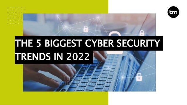 THE 5 BIGGEST CYBER SECURITY
TRENDS IN 2022
 