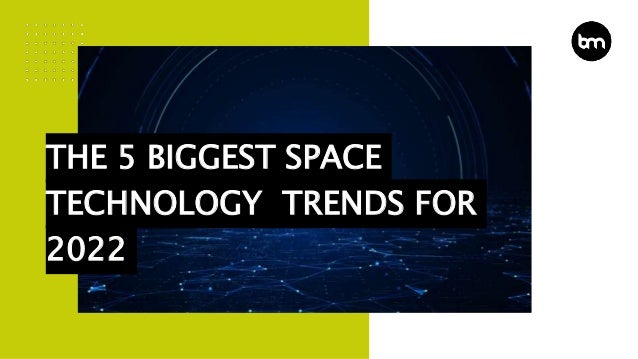 THE 5 BIGGEST SPACE
TECHNOLOGY TRENDS FOR
2022
 