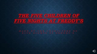 THE FIVE CHILDREN OF
FIVE NIGHTS AT FREDDY’S
 