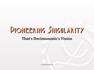 www.decimononic.comwww.decimononic.com
Pioneering SingularityPioneering Singularity
That's Decimononic's VisionThat's Decimononic's Vision
 