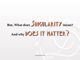 www.decimononic.comwww.decimononic.com
But, What doesBut, What does SingularitySingularity mean?mean?
And whyAnd why does it matter?does it matter?
 