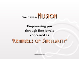 www.decimononic.comwww.decimononic.com
We have aWe have a MissionMission
Empowering youEmpowering you
through fine jewelsthrough fine jewels
conceived asconceived as
'Reminders of Singularity''Reminders of Singularity'
 