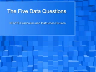The Five Data Questions NCVPS Curriculum and Instruction Division 