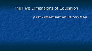 The Five Dimensions of EducationThe Five Dimensions of Education
(From Freedom from the Past by Osho)(From Freedom from the Past by Osho)
 