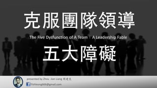 presented by 周建良
fishleong666@gmail.com
The Five Dysfunction of A Team：A Leadership Fable
Zhou Jian Liang
 