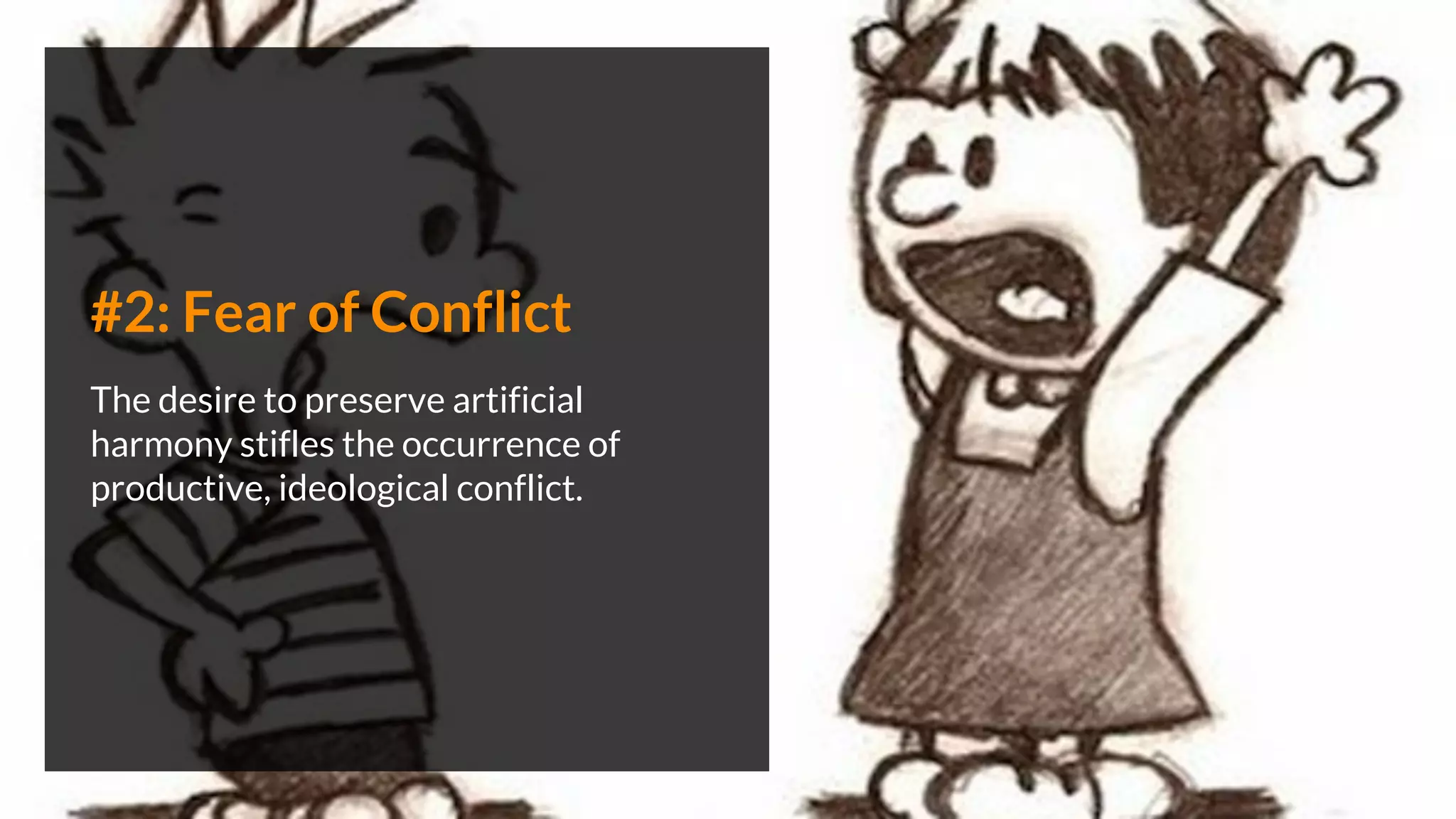 #2: Fear of Conflict
The desire to preserve artificial
harmony stifles the occurrence of
productive, ideological conflict.
 