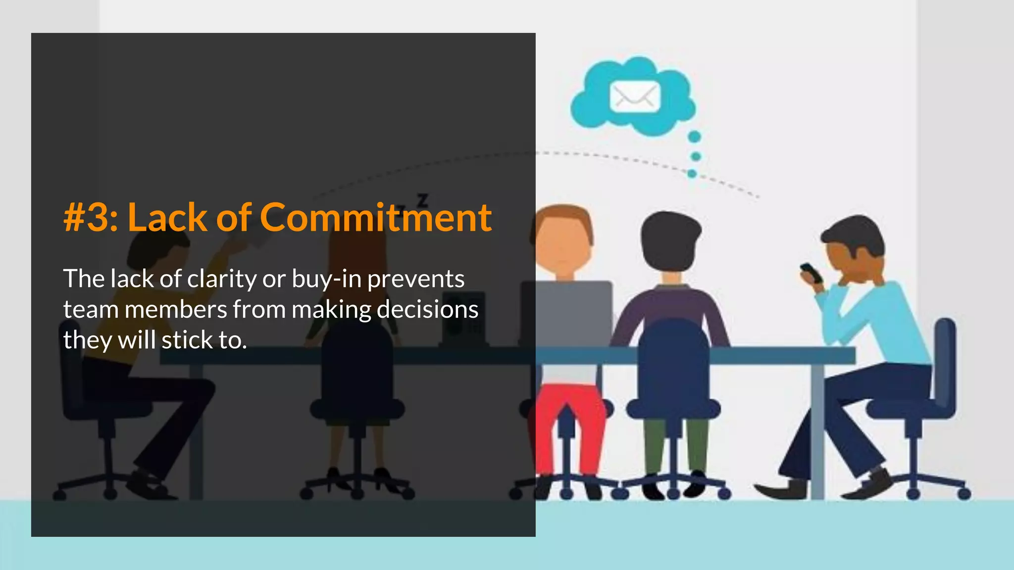 #3: Lack of Commitment
The lack of clarity or buy-in prevents
team members from making decisions
they will stick to.
 