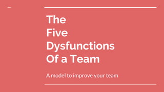 The
Five
Dysfunctions
Of a Team
A model to improve your team
 