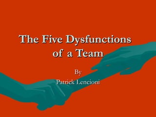 The Five DysfunctionsThe Five Dysfunctions
of a Teamof a Team
ByBy
Patrick LencioniPatrick Lencioni
 