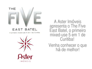 A Aster Imóveis
apresenta o The Five
East Batel, o primeiro
 mixed-use 5 em 1 de
      Curitiba!
Venha conhecer o que
    há de melhor!
 