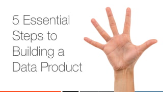 ‹#›
5 Essential
Steps to
Building a
Data Product
 