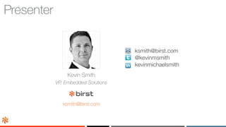 Presenter
ksmith@birst.com
@kevinmsmith
kevinmichaelsmith
Kevin Smith
VP, Embedded Solutions
ksmith@birst.com
 