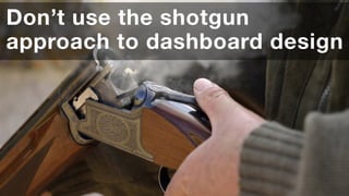 ‹#›
Don’t use the shotgun
approach to dashboard design
 