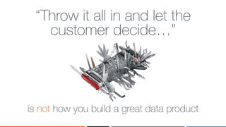 ‹#›
“Throw it all in and let the
customer decide…”
is not how you build a great data product
 