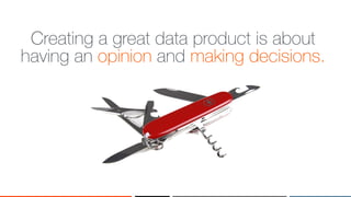 ‹#›
Creating a great data product is about
having an opinion and making decisions.
 