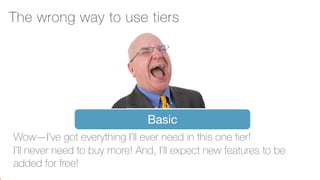 ‹#›
Basic
Wow—I’ve got everything I’ll ever need in this one tier!
I’ll never need to buy more! And, I’ll expect new features to be
added for free!
The wrong way to use tiers
 