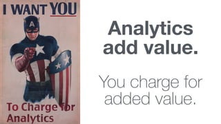 Analytics
add value.
You charge for
added value.
 
