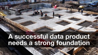 45
A successful data product
needs a strong foundation
 