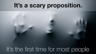6
It’s a scary proposition.
It’s the first time for most people
 