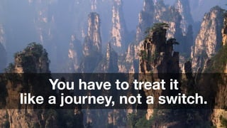 ‹#›
You have to treat it
like a journey, not a switch.
 