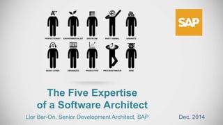 The Five Expertise 
of a Software Architect 
Lior Bar-On, Senior Development Architect, SAP Dec. 2014 
 