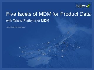 © Talend 2014 
1 
Five facets of MDM for Product Data with Talend Platform for MDM 
Jean-Michel Franco  