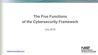 The Five Functions
of the Cybersecurity Framework
July 2018
cyberframework@nist.gov
 