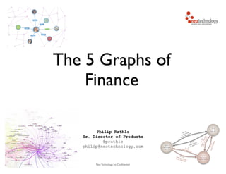 The 5 Graphs of
Finance
Philip Rathle
Sr. Director of Products
@prathle
philip@neotechnology.com

Neo Technology, Inc Conﬁdential

 
