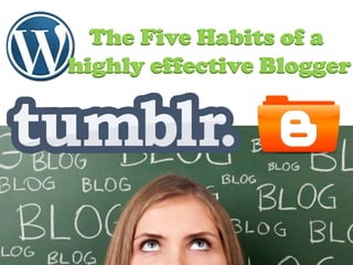 The Five Habits of a
highly effective Blogger
 