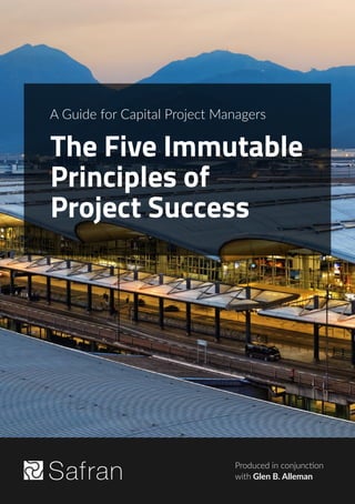 1
The Five Immutable
Principles of
Project Success
Produced in conjunction
with Glen B. Alleman
A Guide for Capital Project Managers
 