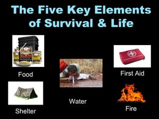 The Five Key Elements
of Survival & Life
Food
Fire
Water
Shelter
First Aid
 