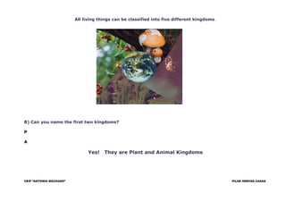 All living things can be classified into five different kingdoms.
B) Can you name the first two kingdoms?
P
A
Yes! They ar...