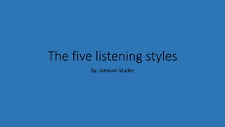 The five listening styles
By: Jamison Studer
 