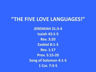 “THE FIVE LOVE LANGUAGES!”,[object Object],JEREMIAH 31:3-4,[object Object],Isaiah 43:1-5,[object Object],Rev. 3:20,[object Object],Ezekiel 8:1-3,[object Object],Rev. 1:17,[object Object],Prov. 5:15-20,[object Object],Song of Solomon 4:1-5,[object Object],1 Cor. 7:3-5,[object Object]