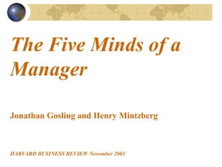 The Five Minds of a
Manager
Jonathan Gosling and Henry Mintzberg
HARVARD BUSINESS REVIEW November 2003
 