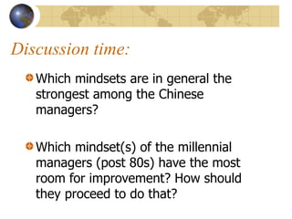 Discussion time:
Which mindsets are in general the
strongest among the Chinese
managers?
Which mindset(s) of the millennia...