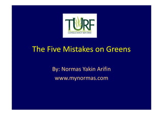 The Five Mistakes on Greens 
By: Normas Yakin Arifin 
www.mynormas.com 
 