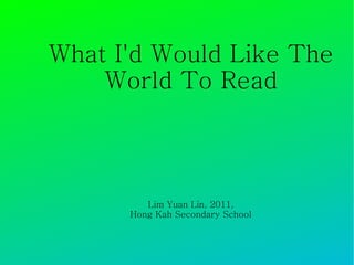 What I'd Would Like The World To Read Lim Yuan Lin, 2011, Hong Kah Secondary School 