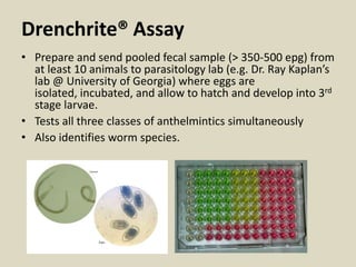Drenchrite® Assay
• Prepare and send pooled fecal sample (> 350-500 epg) from
at least 10 animals to parasitology lab (e.g...