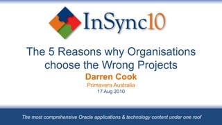 The 5 Reasons why Organisations choose the Wrong ProjectsDarren CookPrimavera Australia17 Aug 2010 The most comprehensive Oracle applications & technology content under one roof 