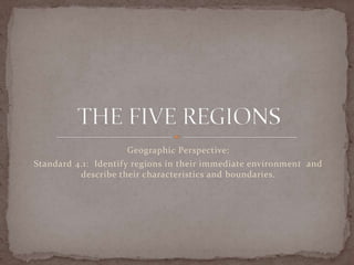 Geographic Perspective:
Standard 4.1: Identify regions in their immediate environment and
          describe their characteristics and boundaries.
 